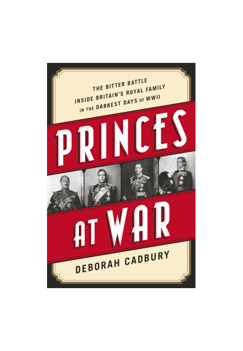 Princes at War · The Bitter Battle Inside Britain's Royal Family in the Darkest Days of WWII