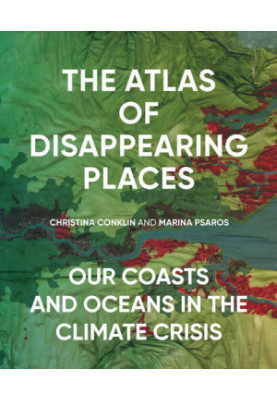 The Atlas of Disappearing Places: Our Coasts and Oceans in the Climate Crisis