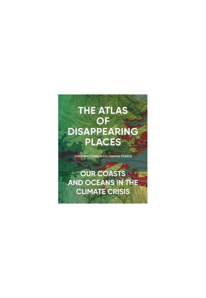 The Atlas of Disappearing Places: Our Coasts and Oceans in the Climate Crisis