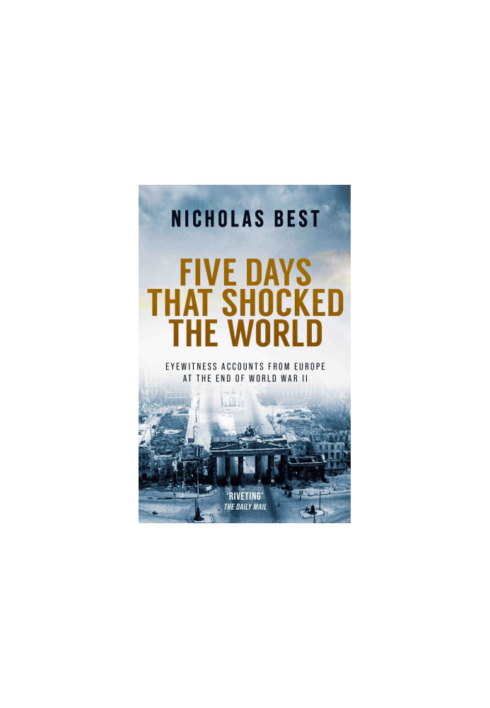 FIVE DAYS THAT SHOCKED THE WORLD eyewitness accounts from Europe at the end of World War II