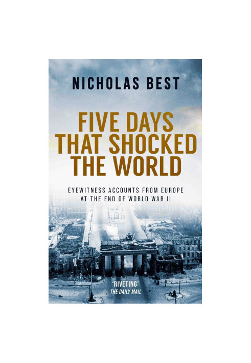 FIVE DAYS THAT SHOCKED THE WORLD eyewitness accounts from Europe at the end of World War II