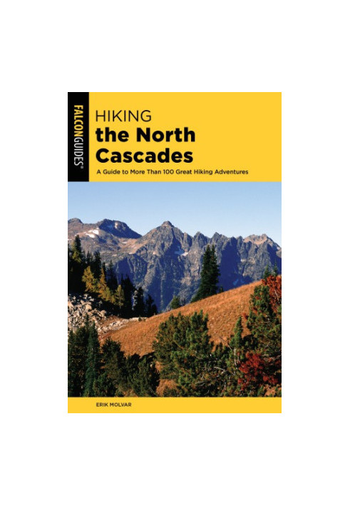 HIKING THE NORTH CASCADES: a guide to more than 100 great hiking adventures