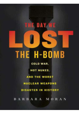 The Day We Lost the H-Bomb: Cold War, Hot Nukes, and the Worst Nuclear Weapons Disaster in History