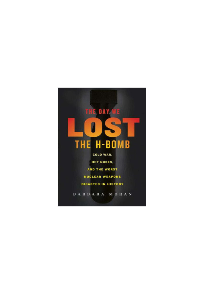 The Day We Lost the H-Bomb: Cold War, Hot Nukes, and the Worst Nuclear Weapons Disaster in History