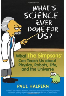 What's Science Ever Done For Us: What the Simpsons Can Teach Us About Physics, Robots, Life, and the Universe