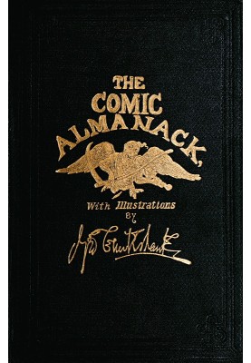 The Comic Almanack, Volume 1 An Ephemeris in Jest and Earnest, Containing Merry Tales, Humerous Poetry, Quips, and Oddities
