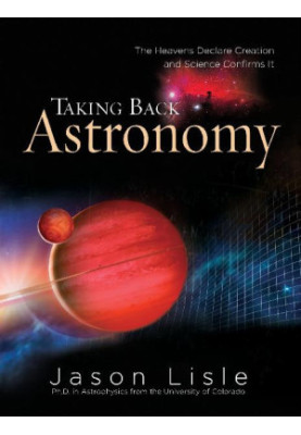 Taking Back Astronomy: The Heavens Declare Creation and Science Confirms It