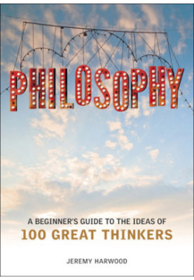 Philosophy: a beginner's guide to the ideas of 100 great thinkers