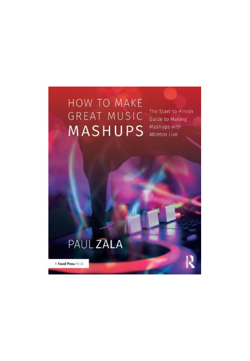 How to Make Great Music Mashups: The Start-to-Finish Guide to Making Mashups with Ableton Live