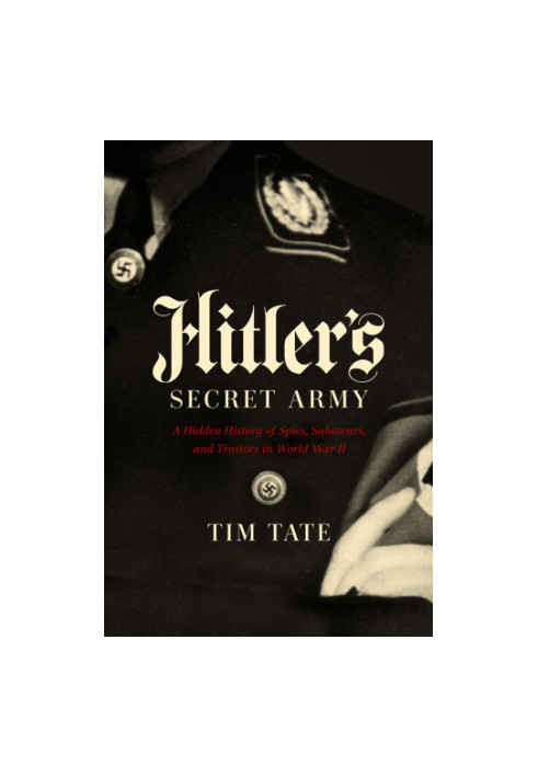 Hitler's Secret Army: A Hidden History of Spies, Saboteurs and Traitors in World War II