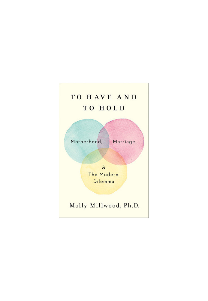 To Have and to Hold : Motherhood, Marriage, and the Modern Dilemma