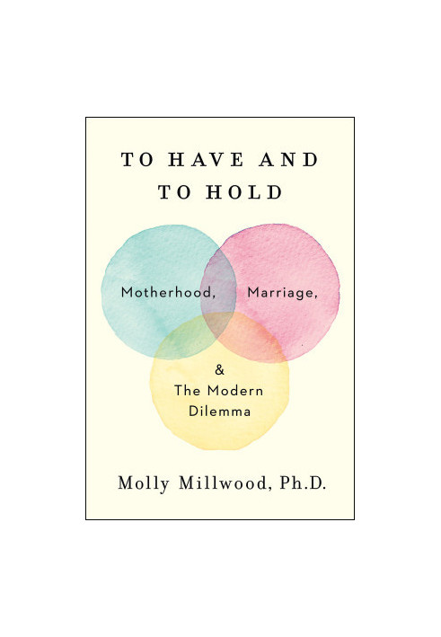 To Have and to Hold : Motherhood, Marriage, and the Modern Dilemma