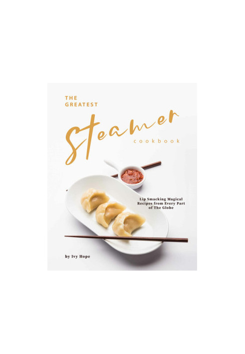 The Greatest Steamer Cookbook: Lip Smacking Magical Recipes from Every Part of The Globe