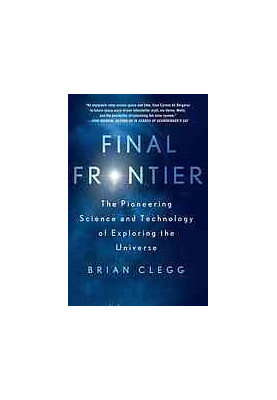 Final frontier : the pioneering science and technology of exploring the universe