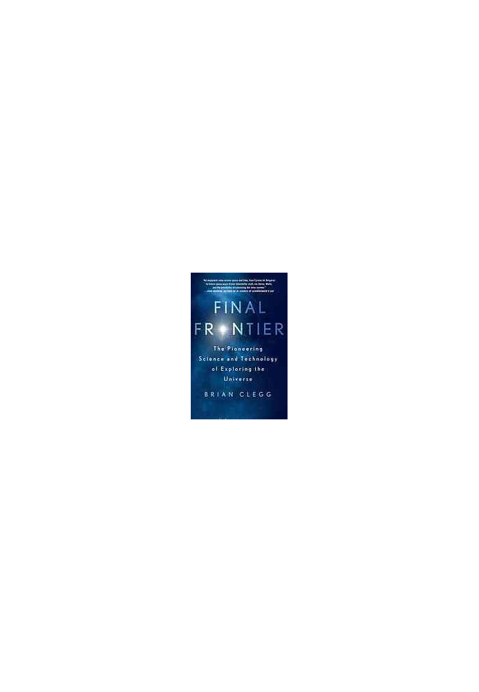 Final frontier : the pioneering science and technology of exploring the universe