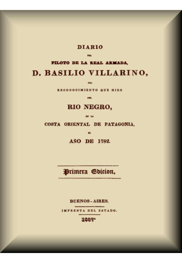 Diary of the pilot of the Royal Navy, D. Basilio Villarino, of the reconnaissance he made of the Río Negro, on the eastern coast