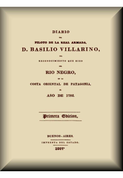 Diary of the pilot of the Royal Navy, D. Basilio Villarino, of the reconnaissance he made of the Río Negro, on the eastern coast