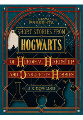 Short Stories from Hogwarts of Heroism, Hardship and Dangerous Hobbies [Pottermore 1]
