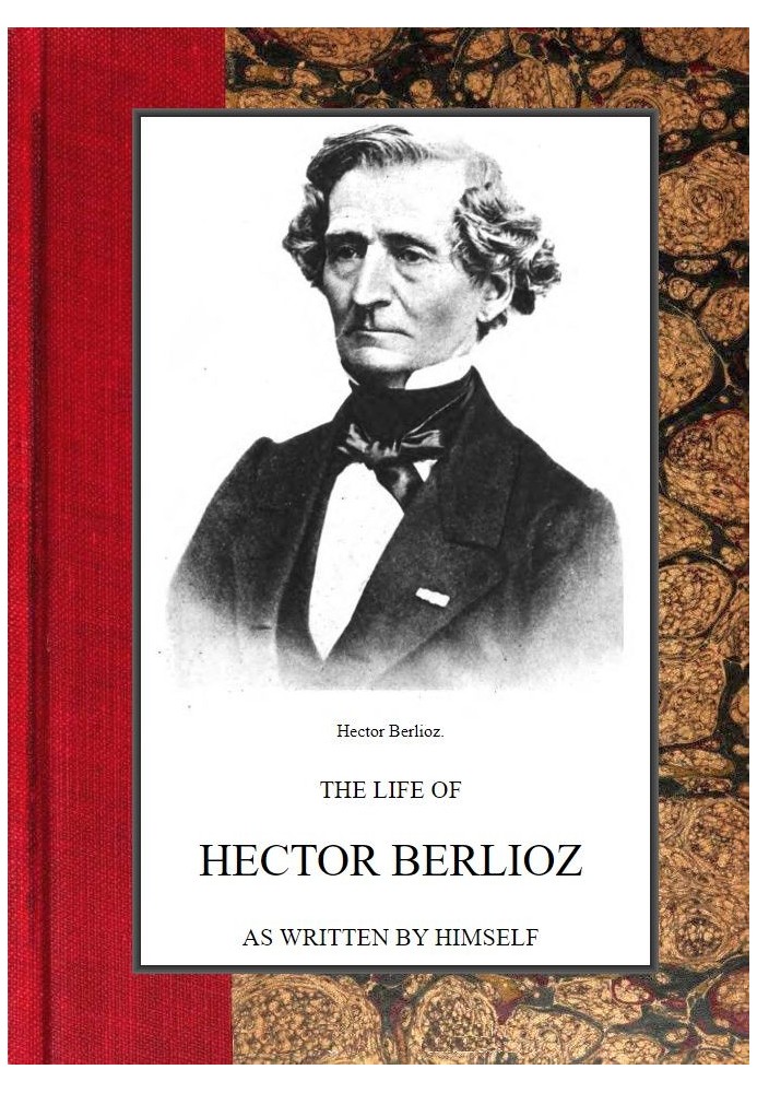 The Life of Hector Berlioz as Written by Himself in His Letters and Memoirs