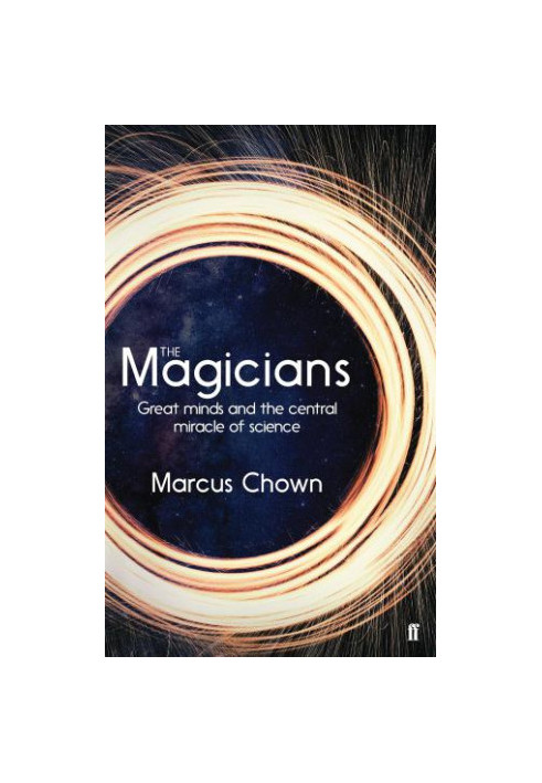 The Magicians: Great Minds and the Central Miracle of Science