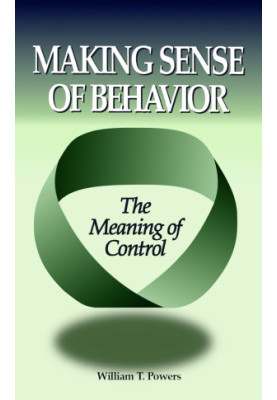 Making Sense of Behavior · The Meaning of Control - William T Powers