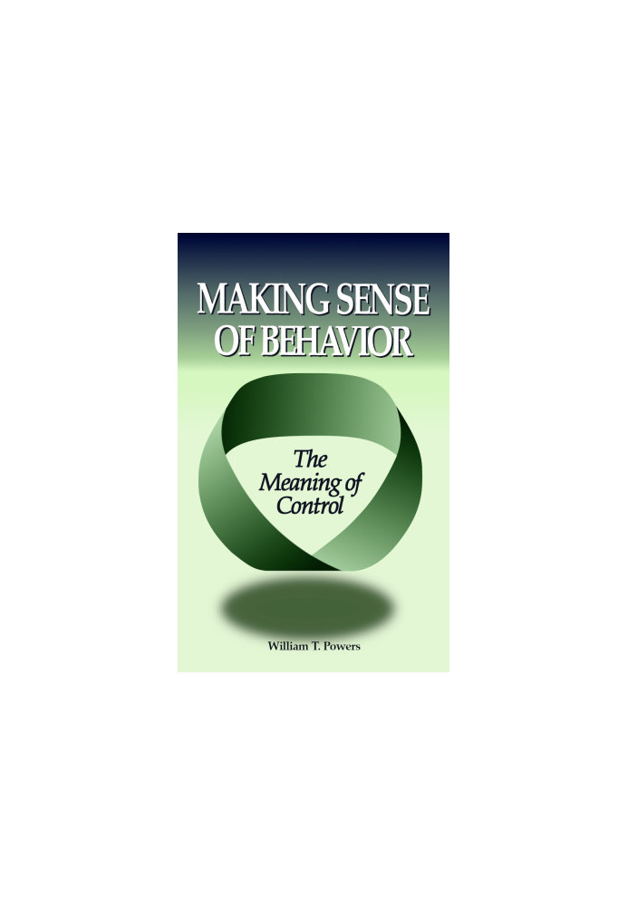 Making Sense of Behavior · The Meaning of Control - William T Powers
