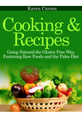 Cooking and Recipes: Going Natural the Gluten Free Way featuring Raw Foods and the Paleo Diet