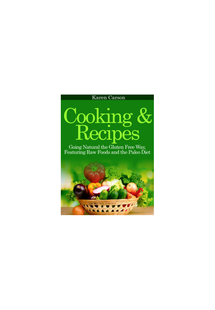 Cooking and Recipes: Going Natural the Gluten Free Way featuring Raw Foods and the Paleo Diet