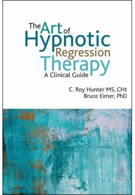 The Art of Hypnotic Regression Therapy: A Clinical Guide