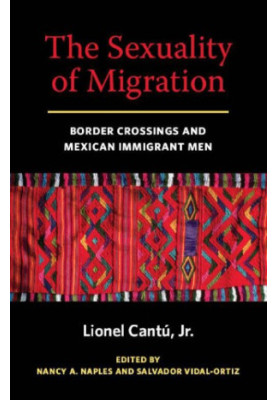 The Sexuality of Migration: Border Crossings and Mexican Immigrant Men