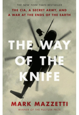 The Way of the Knife: the CIA, a secret army, and a war at the ends of the Earth