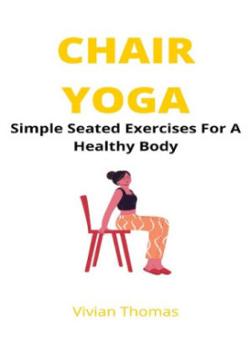 Chair Yoga: Seated Exercises For A Healthy Body