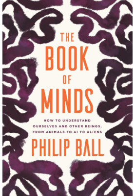 The Book of Minds: How to Understand Ourselves and Other Beings, from Animals to AI to Aliens