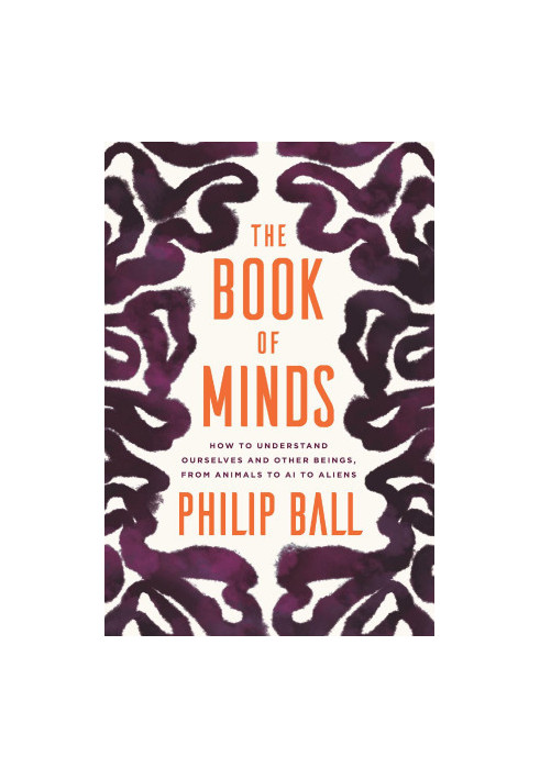 The Book of Minds: How to Understand Ourselves and Other Beings, from Animals to AI to Aliens