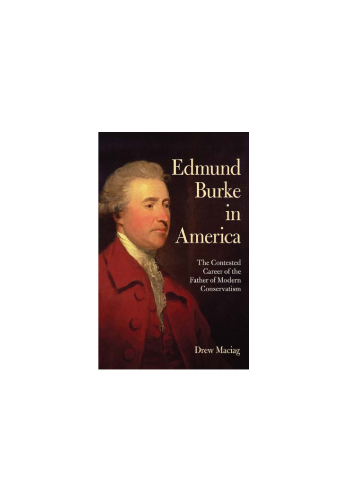 Edmund Burke in America: the contested career of the father of modern conservatism