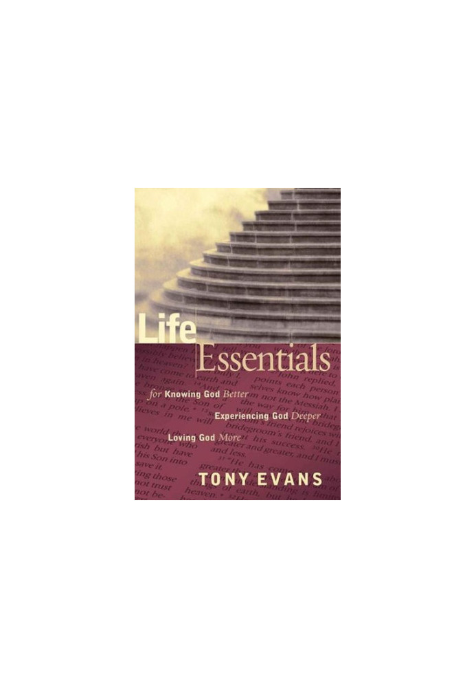 Life Essentials for Knowing God Better, Experiencing God Deeper, Loving God More