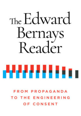 The Edward Bernays Reader: From Propaganda to the Engineering of Consent