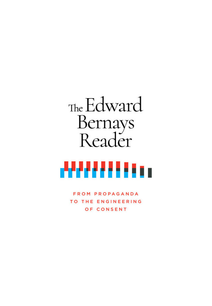 The Edward Bernays Reader: From Propaganda to the Engineering of Consent