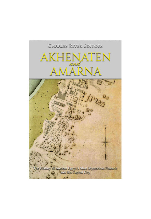 Akhenaten and Amarna: The History of Ancient Egypt’s Most Mysterious Pharaoh and His Capital City
