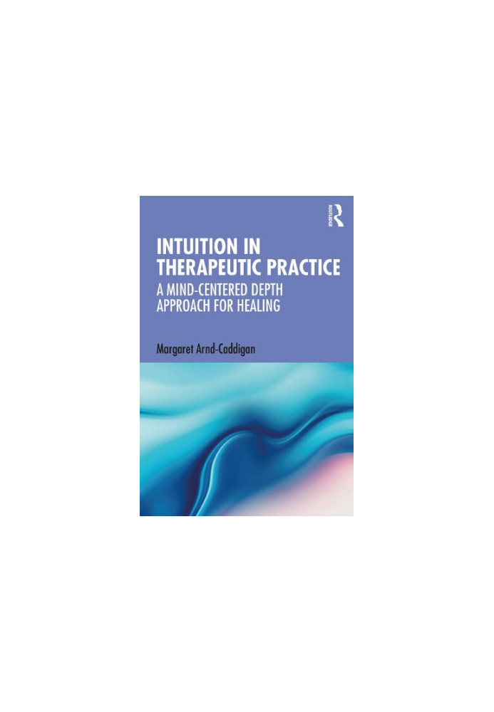 Intuition in Therapeutic Practice: A Mind-Centered Depth Approach for Healing