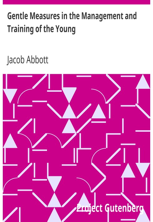 Gentle Measures in the Management and Training of the Young Or, the Principles on Which a Firm Parental Authority May Be Establi