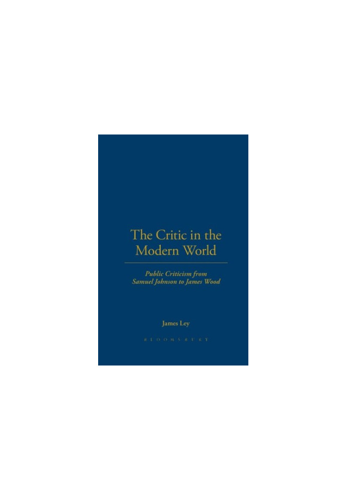 The critic in the modern world : public criticism from Samuel Johnson to James Wood