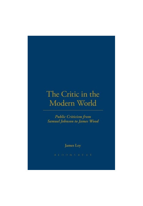 The critic in the modern world : public criticism from Samuel Johnson to James Wood