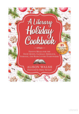 A Literary Holiday Cookbook: Festive Meals for the Snow Queen, Gandalf, Sherlock, Scrooge, and Book Lovers Everywhere