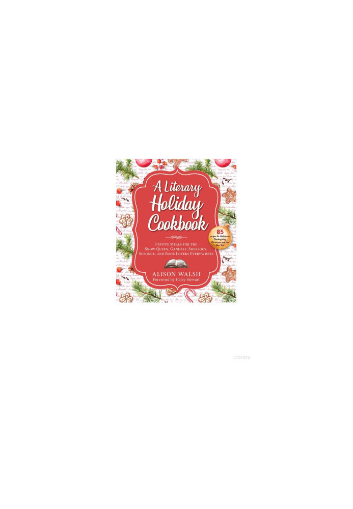 A Literary Holiday Cookbook: Festive Meals for the Snow Queen, Gandalf, Sherlock, Scrooge, and Book Lovers Everywhere