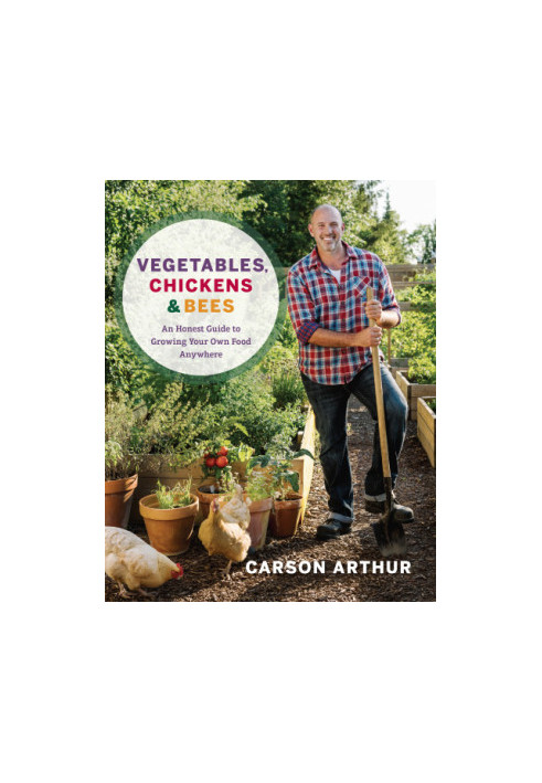 Vegetables, Chickens & Bees: An Honest Guide to Growing Your Own Food Anywhere