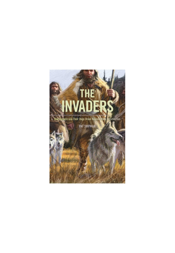 The Invaders: How Humans and Their Dogs Drove Neanderthals to Extinction