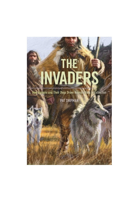The Invaders: How Humans and Their Dogs Drove Neanderthals to Extinction
