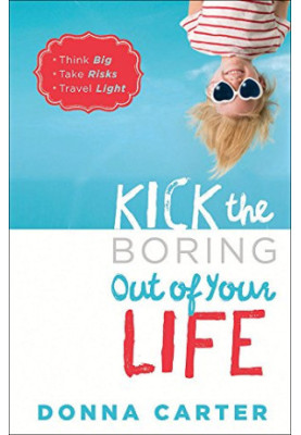 Kick the Boring Out of Your Life: *Think Big *Take Risks *Travel Light