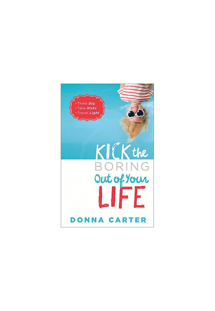 Kick the Boring Out of Your Life: *Think Big *Take Risks *Travel Light